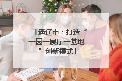 通辽市：打造“一园一展厅一基地”创新模式
