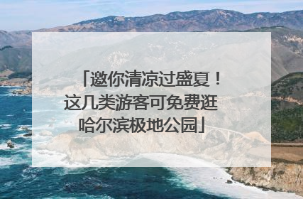 邀你清凉过盛夏！这几类游客可免费逛哈尔滨极地公园
