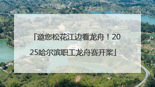 邀您松花江边看龙舟！2025哈尔滨职工龙舟赛开桨