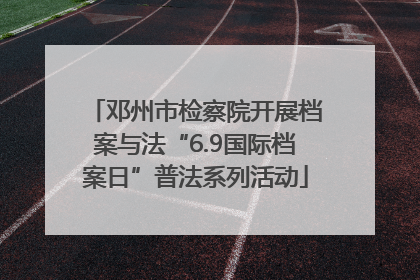 邓州市检察院开展档案与法“6.9国际档案日”普法系列活动