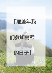 那些年我们参加高考的日子