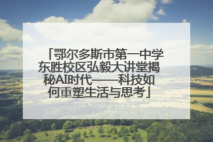 鄂尔多斯市第一中学东胜校区弘毅大讲堂揭秘AI时代——科技如何重塑生活与思考