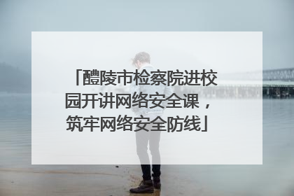 醴陵市检察院进校园开讲网络安全课，筑牢网络安全防线