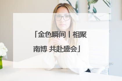 金色瞬间丨相聚南博 共赴盛会
