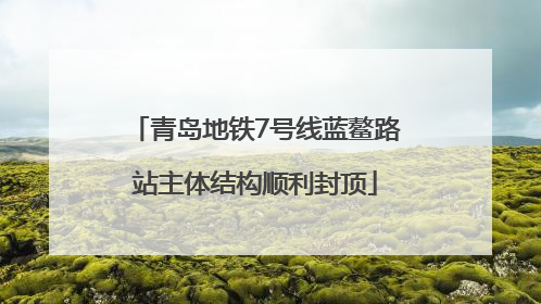 青岛地铁7号线蓝鳌路站主体结构顺利封顶