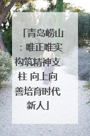 青岛崂山：唯正唯实构筑精神支柱 向上向善培育时代新人