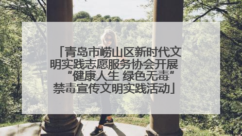 青岛市崂山区新时代文明实践志愿服务协会开展“健康人生 绿色无毒”禁毒宣传文明实践活动