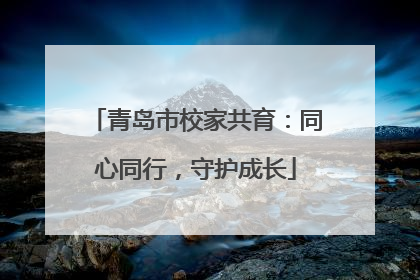 青岛市校家共育：同心同行，守护成长