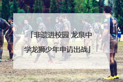 非遗进校园 龙泉中学龙狮少年申请出战