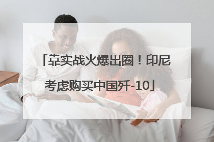 靠实战火爆出圈！印尼考虑购买中国歼-10