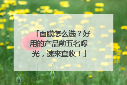 面膜怎么选？好用的产品前五名曝光，速来查收！