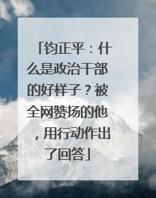 钧正平：什么是政治干部的好样子？被全网赞扬的他，用行动作出了回答