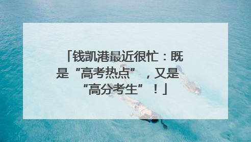 钱凯港最近很忙：既是“高考热点”，又是“高分考生”！