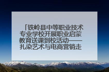 铁岭县中等职业技术专业学校开展职业启蒙教育送课到校活动——扎染艺术与电商营销走进熊官屯镇中心小学