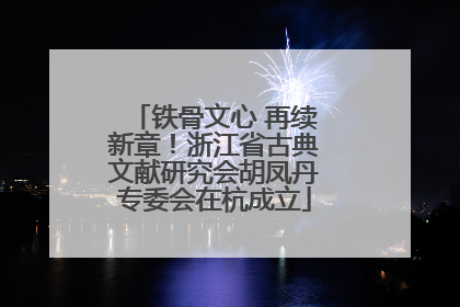 铁骨文心 再续新章！浙江省古典文献研究会胡凤丹专委会在杭成立