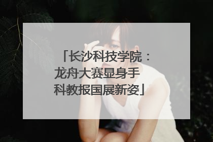 长沙科技学院：龙舟大赛显身手 科教报国展新姿