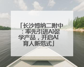 长沙博纳二附中：率先引进AI促学产品，开启AI育人新范式