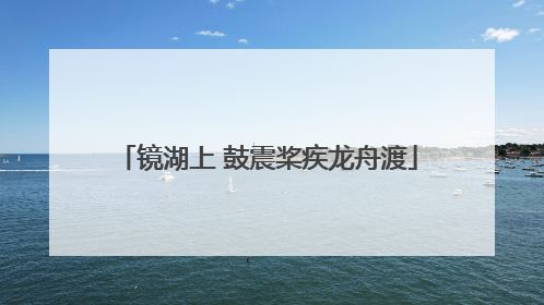 镜湖上 鼓震桨疾龙舟渡