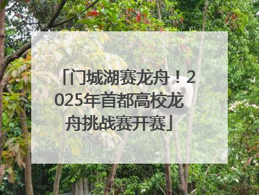 门城湖赛龙舟！2025年首都高校龙舟挑战赛开赛