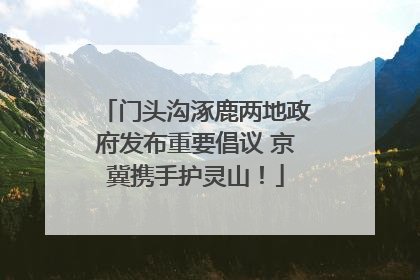 门头沟涿鹿两地政府发布重要倡议 京冀携手护灵山！