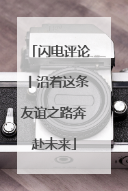 闪电评论丨沿着这条友谊之路奔赴未来