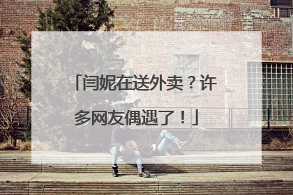 闫妮在送外卖？许多网友偶遇了！