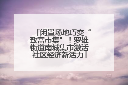 闲置场地巧变“致富市集”！罗雄街道南城集市激活社区经济新活力