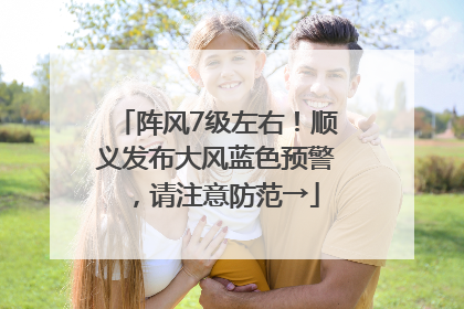 阵风7级左右！顺义发布大风蓝色预警，请注意防范→