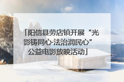 阳信县劳店镇开展“光影铸同心·法治润民心”公益电影放映活动