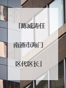 陈威涛任南通市海门区代区长