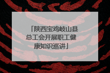 陕西宝鸡岐山县总工会开展职工健康知识巡讲