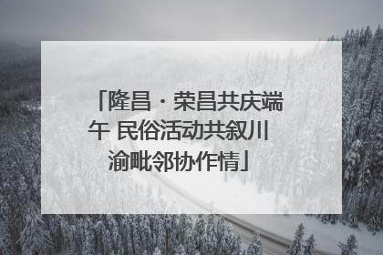 隆昌・荣昌共庆端午 民俗活动共叙川渝毗邻协作情