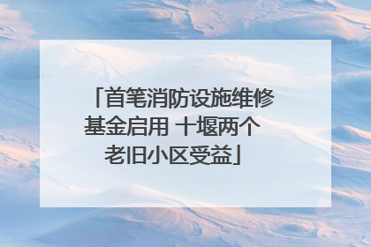 首笔消防设施维修基金启用 十堰两个老旧小区受益