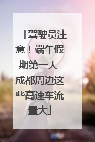 驾驶员注意！端午假期第一天 成都周边这些高速车流量大