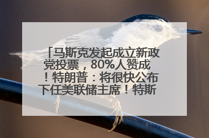 马斯克发起成立新政党投票，80%人赞成！特朗普：将很快公布下任美联储主席！特斯拉股价反弹，美股美元齐涨，全球大型机构从美国撤资