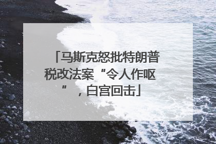 马斯克怒批特朗普税改法案“令人作呕”，白宫回击