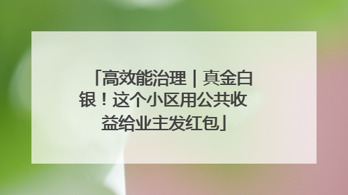 高效能治理｜真金白银！这个小区用公共收益给业主发红包