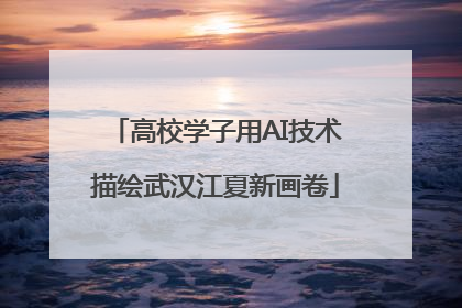 高校学子用AI技术描绘武汉江夏新画卷