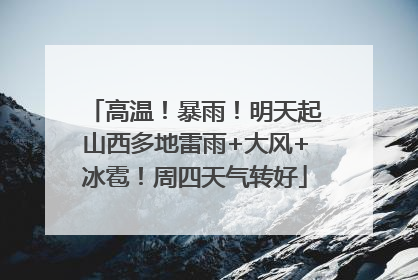 高温！暴雨！明天起山西多地雷雨+大风+冰雹！周四天气转好