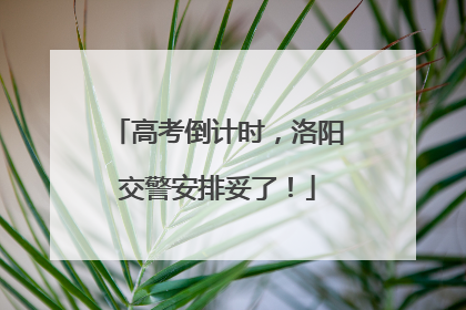 高考倒计时，洛阳交警安排妥了！