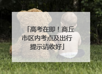 高考在即！商丘市区内考点及出行提示请收好
