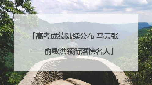高考成绩陆续公布 马云张一一俞敏洪领衔落榜名人
