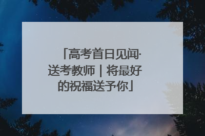 高考首日见闻·送考教师｜将最好的祝福送予你