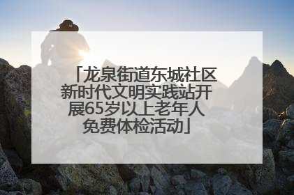 龙泉街道东城社区新时代文明实践站开展65岁以上老年人免费体检活动