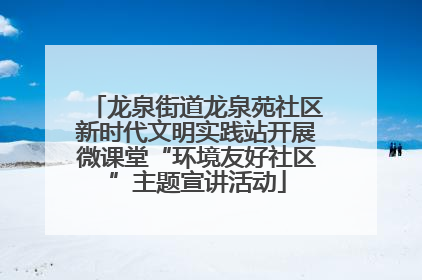 龙泉街道龙泉苑社区新时代文明实践站开展微课堂“环境友好社区”主题宣讲活动