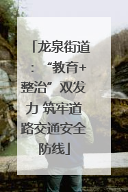 龙泉街道：“教育+整治”双发力 筑牢道路交通安全防线