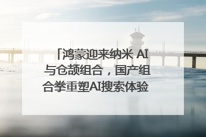 鸿蒙迎来纳米 AI 与仓颉组合，国产组合拳重塑AI搜索体验｜新经济观察