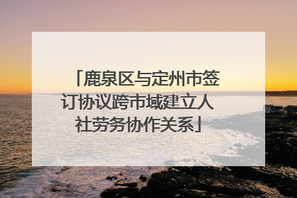 鹿泉区与定州市签订协议跨市域建立人社劳务协作关系