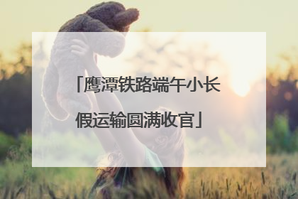 鹰潭铁路端午小长假运输圆满收官