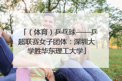 （体育）乒乓球——乒超联赛女子团体：深圳大学胜华东理工大学